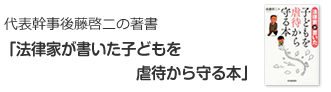 代表幹事後藤啓二の著書「法律家が書いた子どもを
虐待から守る本 」