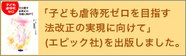 「子ども虐待死ゼロを目指す法改正の実現に向けて」(エピック社)を出版しました